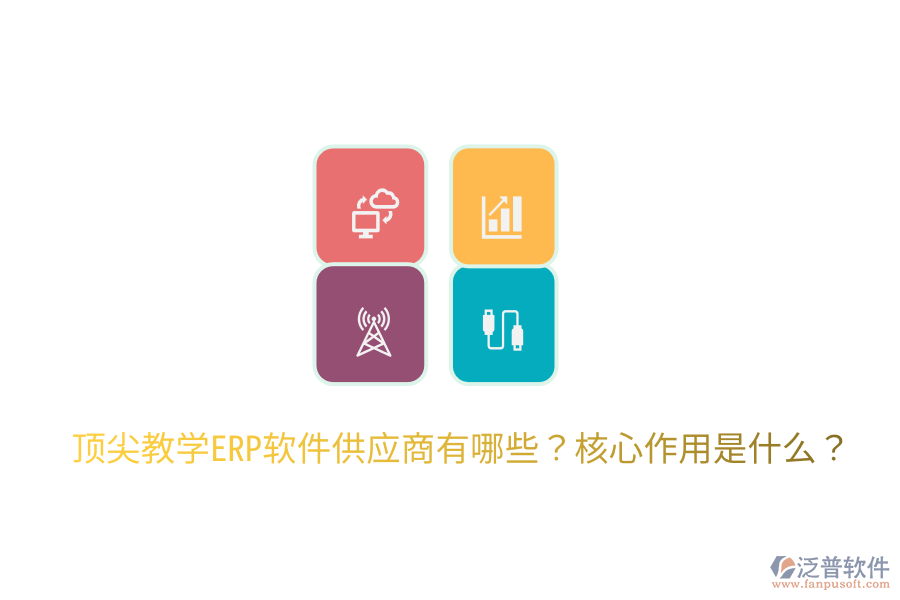  頂尖教學(xué)ERP軟件供應(yīng)商有哪些？核心作用是什么？