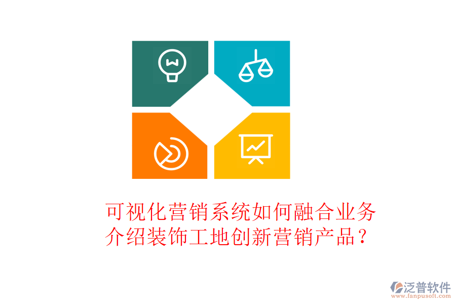 可視化營(yíng)銷(xiāo)系統(tǒng)如何融合業(yè)務(wù)，介紹裝飾工地創(chuàng)新?tīng)I(yíng)銷(xiāo)產(chǎn)品？