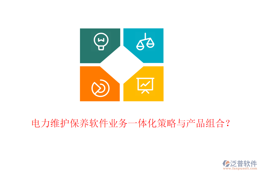 電力維護保養(yǎng)軟件業(yè)務(wù)一體化策略與產(chǎn)品組合？