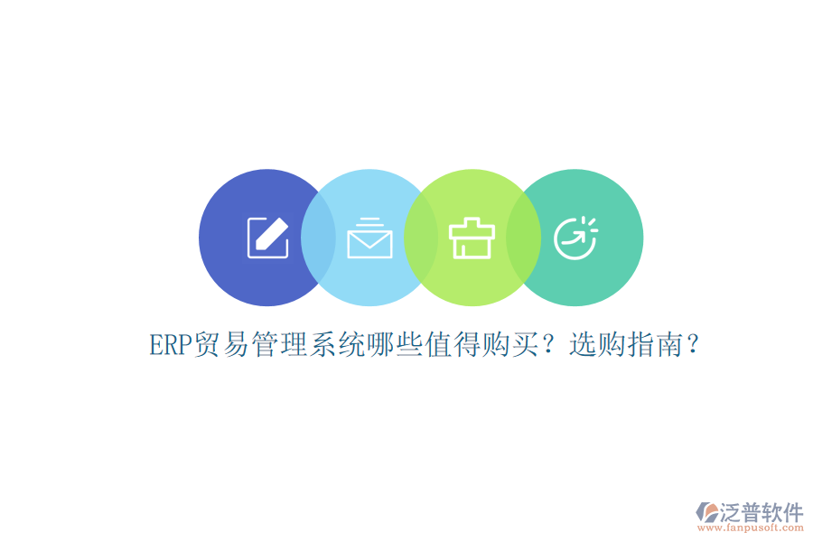 ERP貿(mào)易管理系統(tǒng)哪些值得購買？選購指南？