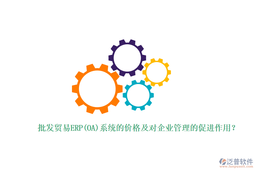 批發(fā)貿(mào)易ERP(OA)系統(tǒng)的價格及對企業(yè)管理的促進作用？