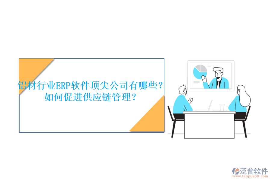 鋁材行業(yè)ERP軟件頂尖公司有哪些？如何促進(jìn)供應(yīng)鏈管理？