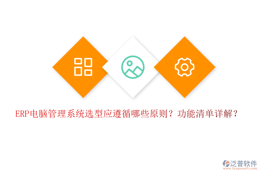 ERP電腦管理系統(tǒng)選型應(yīng)遵循哪些原則？功能清單詳解？