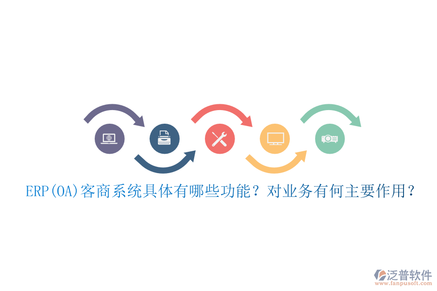 ERP(OA)客商系統(tǒng)具體有哪些功能？對業(yè)務(wù)有何主要作用？
