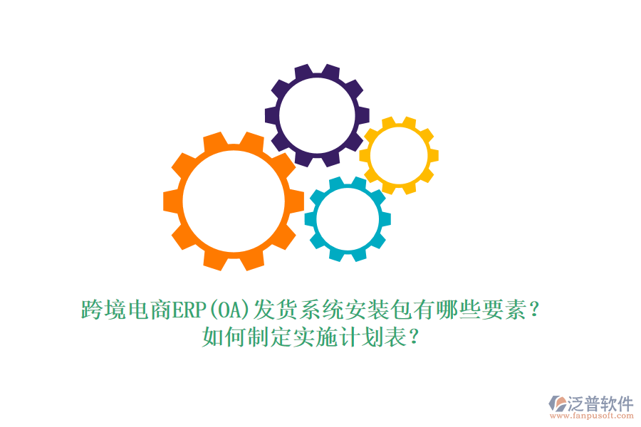跨境電商ERP(OA)發(fā)貨系統(tǒng)安裝包有哪些要素？如何制定實(shí)施計(jì)劃表？