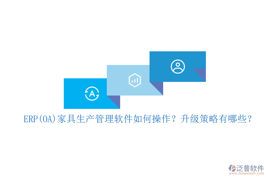 ERP(OA)家具生產(chǎn)管理軟件如何操作？升級(jí)策略有哪些？