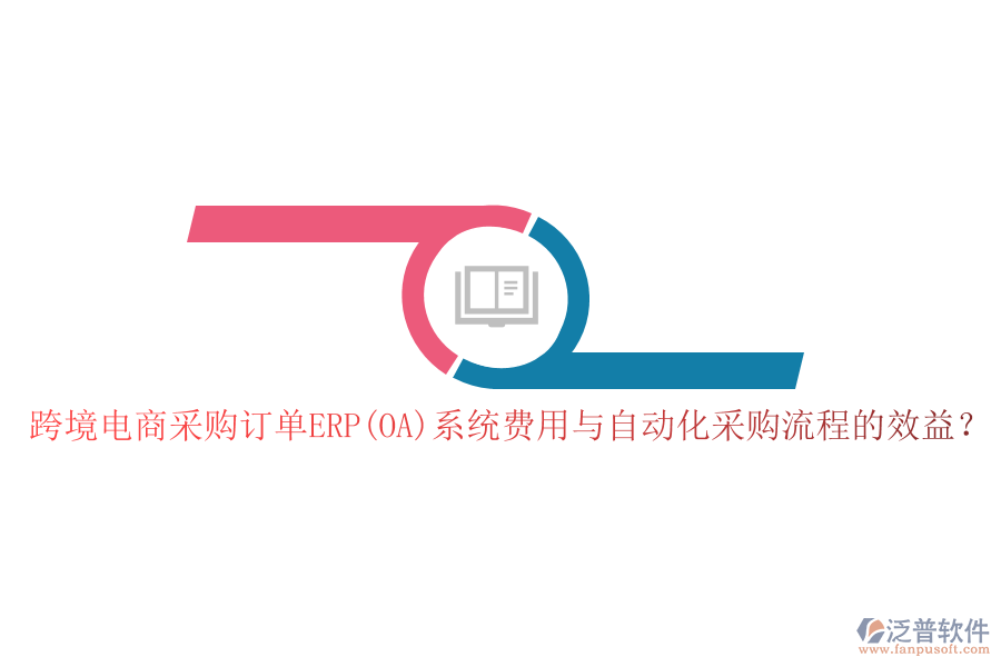 跨境電商采購訂單ERP(OA)系統(tǒng)費用與自動化采購流程的效益？