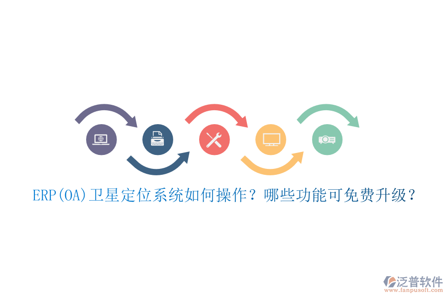 ERP(OA)衛(wèi)星定位系統(tǒng)如何操作？哪些功能可免費(fèi)升級(jí)？