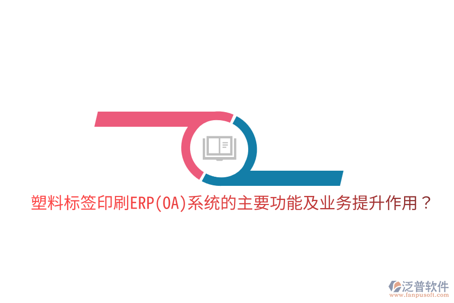  塑料標(biāo)簽印刷ERP(OA)系統(tǒng)的主要功能及業(yè)務(wù)提升作用？