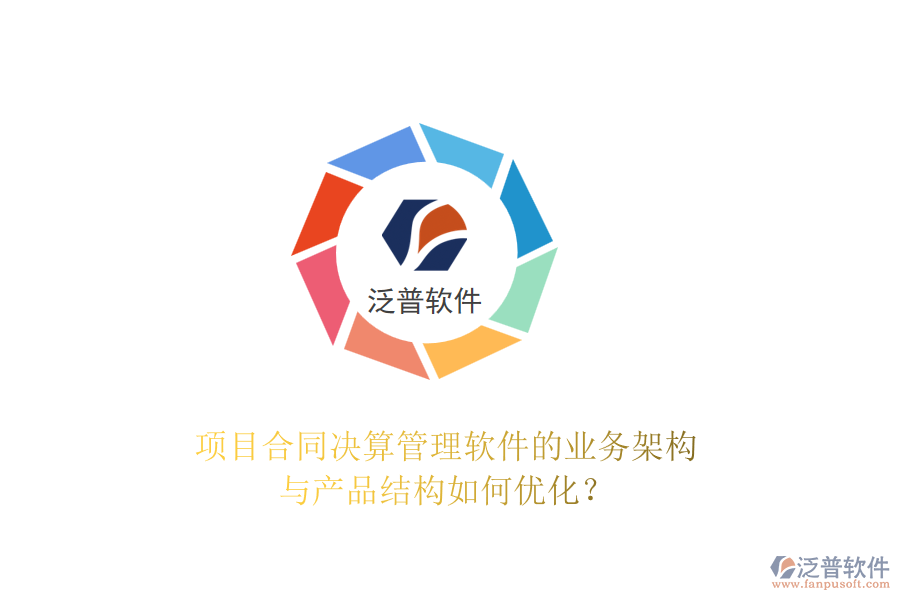 項(xiàng)目合同決算管理軟件的業(yè)務(wù)架構(gòu)與產(chǎn)品結(jié)構(gòu)如何優(yōu)化？