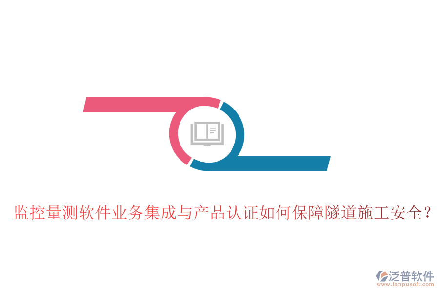 監(jiān)控量測軟件業(yè)務(wù)集成與產(chǎn)品認(rèn)證如何保障隧道施工安全？
