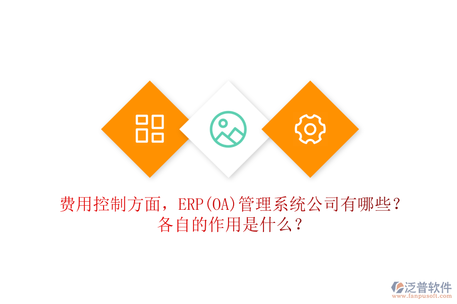 費(fèi)用控制方面，ERP(OA)管理系統(tǒng)公司有哪些？各自的作用是什么？