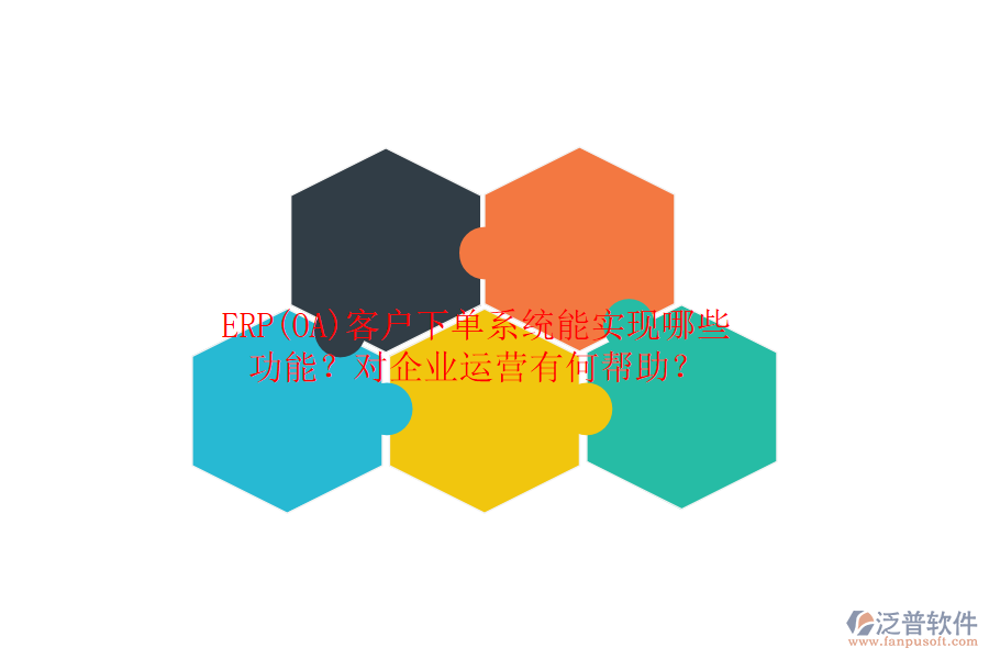 ERP(OA)客戶下單系統(tǒng)能實現(xiàn)哪些功能？對企業(yè)運營有何幫助？