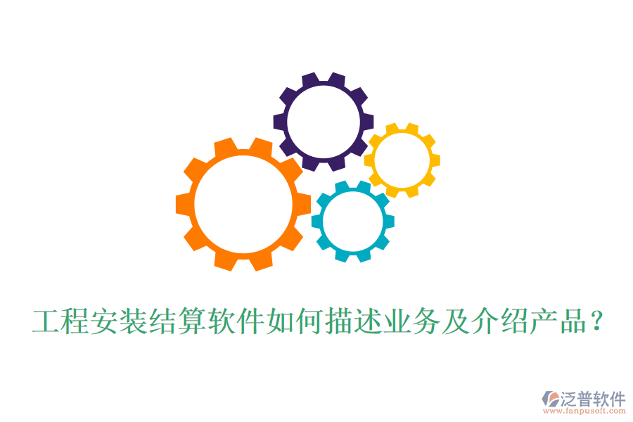 工程安裝結(jié)算軟件如何描述業(yè)務(wù)及介紹產(chǎn)品？