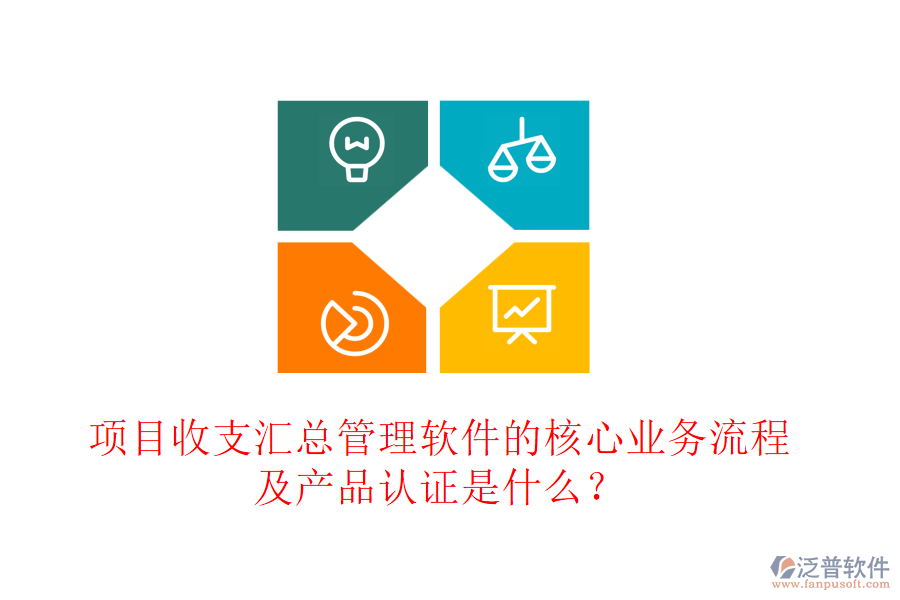 項(xiàng)目收支匯總管理軟件的核心業(yè)務(wù)流程及產(chǎn)品認(rèn)證是什么？