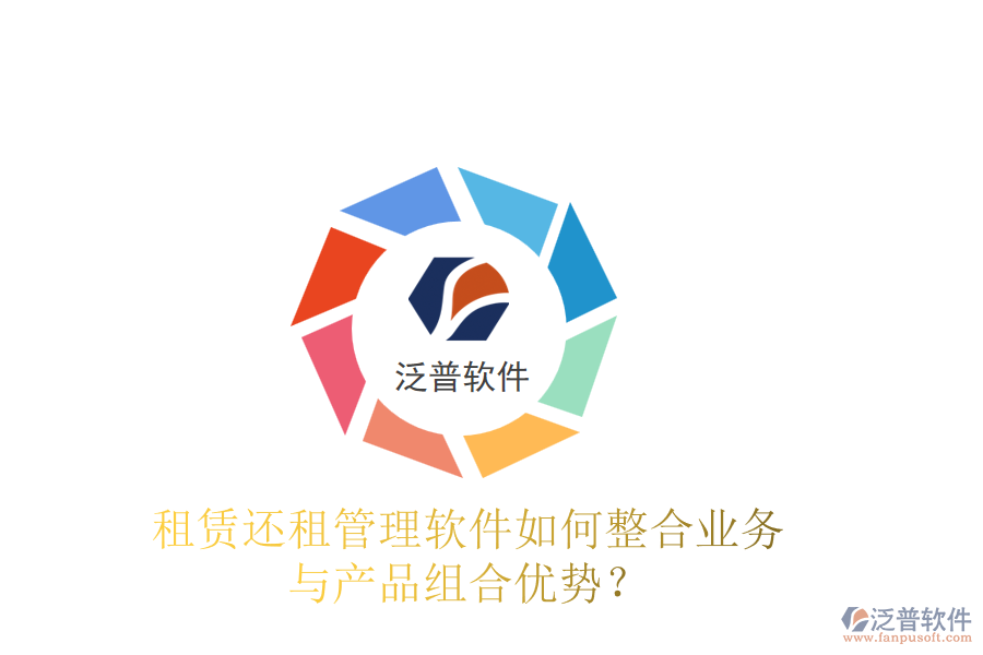 租賃還租管理軟件如何整合業(yè)務(wù)與產(chǎn)品組合優(yōu)勢(shì)？