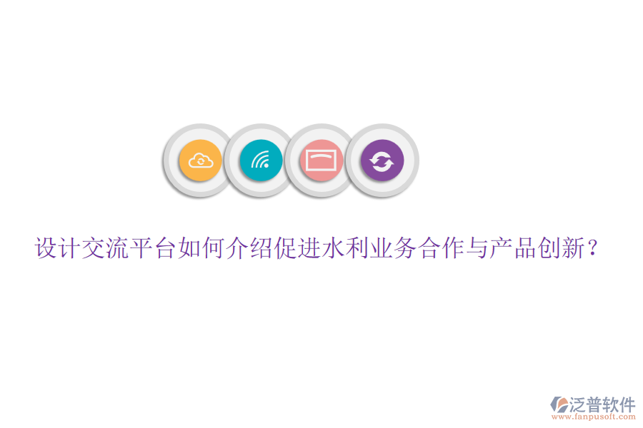 設(shè)計交流平臺如何介紹促進(jìn)水利業(yè)務(wù)合作與產(chǎn)品創(chuàng)新？