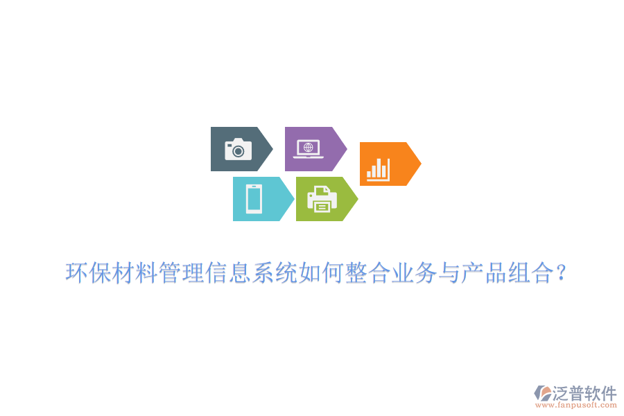 環(huán)保材料管理信息系統(tǒng)如何整合業(yè)務(wù)與產(chǎn)品組合？