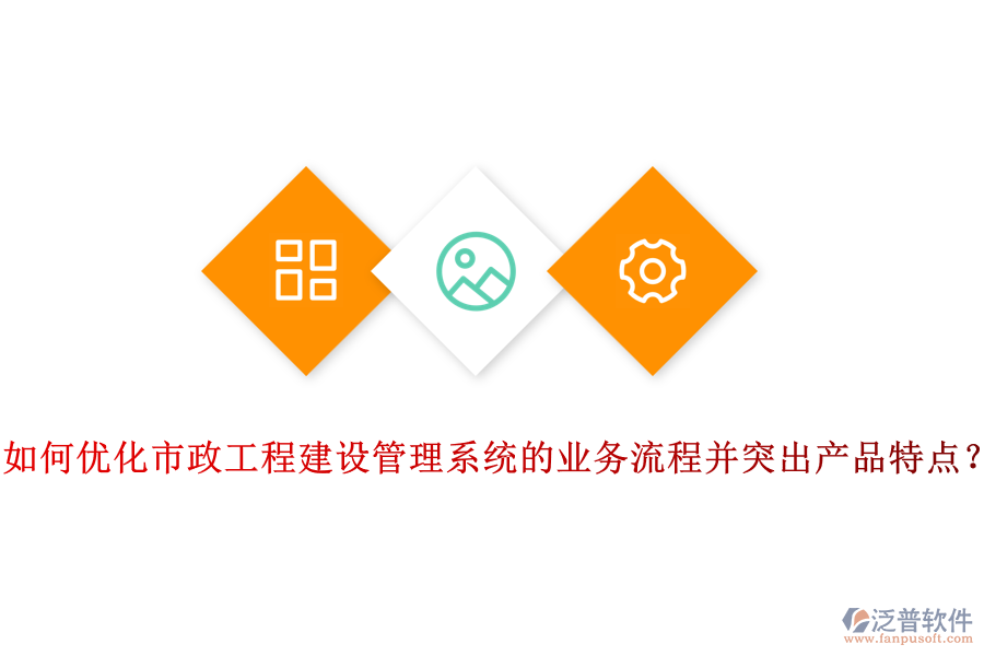 如何優(yōu)化市政工程建設(shè)管理系統(tǒng)的業(yè)務(wù)流程并突出產(chǎn)品特點(diǎn)？