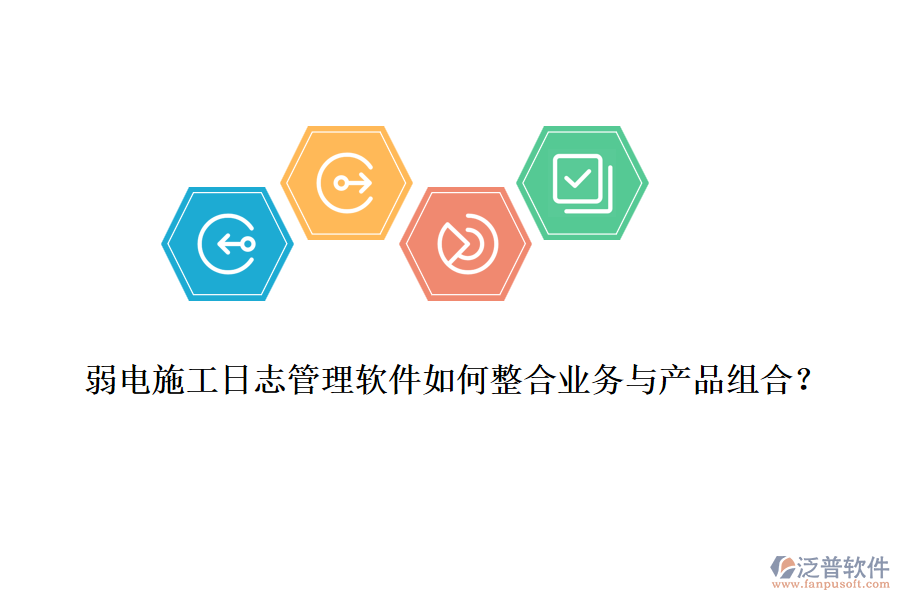 弱電施工日志管理軟件如何整合業(yè)務(wù)與產(chǎn)品組合？