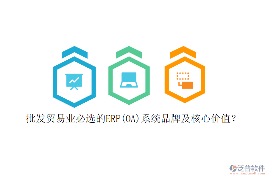 批發(fā)貿(mào)易業(yè)必選的ERP(OA)系統(tǒng)品牌及核心價值？
