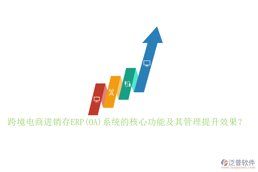 跨境電商進銷存ERP(OA)系統(tǒng)的核心功能及其管理提升效果？