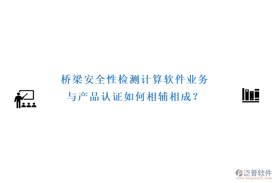 橋梁安全性檢測計(jì)算軟件業(yè)務(wù)與產(chǎn)品認(rèn)證如何相輔相成？