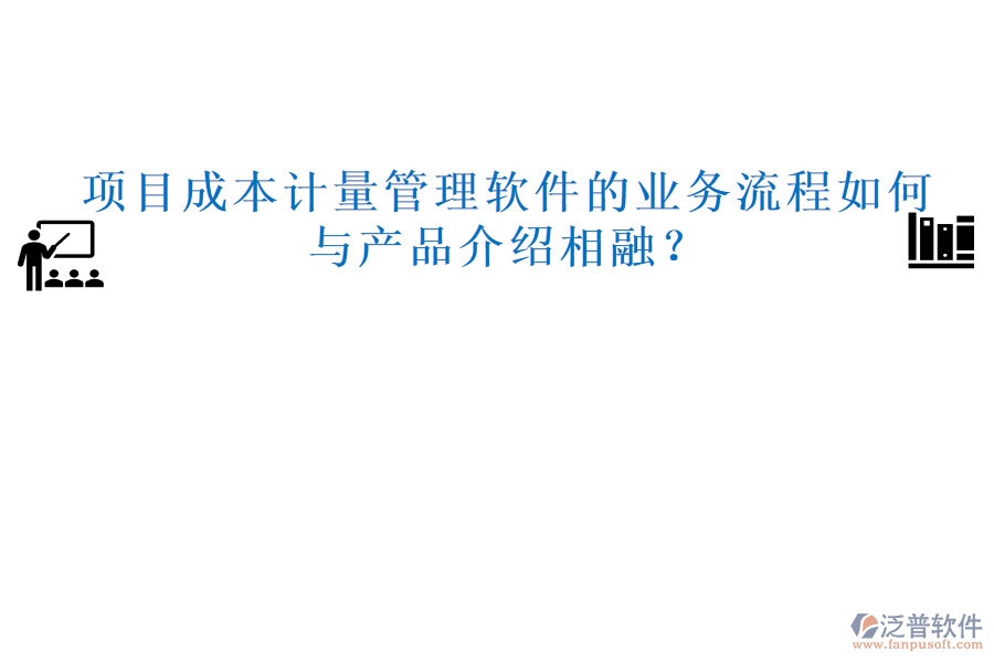 項目成本計量管理軟件的業(yè)務(wù)流程如何與產(chǎn)品介紹相融？