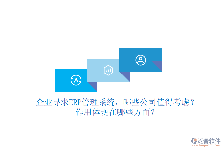 企業(yè)尋求ERP管理系統(tǒng)，哪些公司值得考慮？作用體現(xiàn)在哪些方面？
