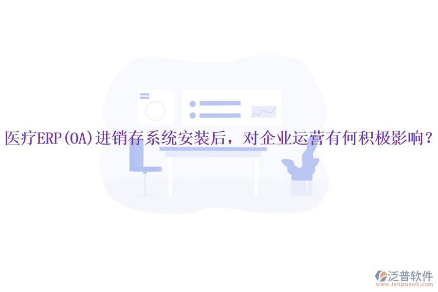 醫(yī)療ERP(OA)進銷存系統(tǒng)安裝后，對企業(yè)運營有何積極影響？
