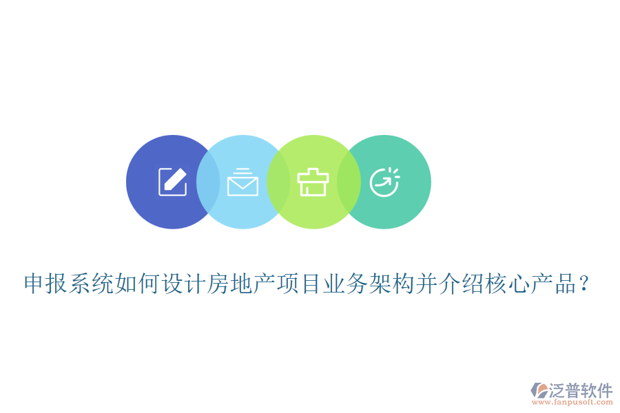 申報(bào)系統(tǒng)如何設(shè)計(jì)房地產(chǎn)項(xiàng)目業(yè)務(wù)架構(gòu)并介紹核心產(chǎn)品？