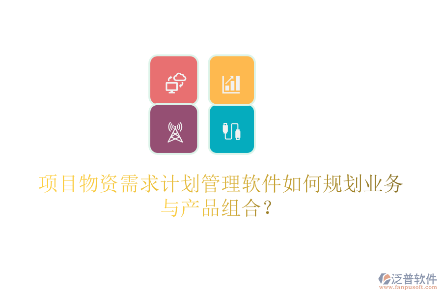 項(xiàng)目物資需求計(jì)劃管理軟件如何規(guī)劃業(yè)務(wù)與產(chǎn)品組合？