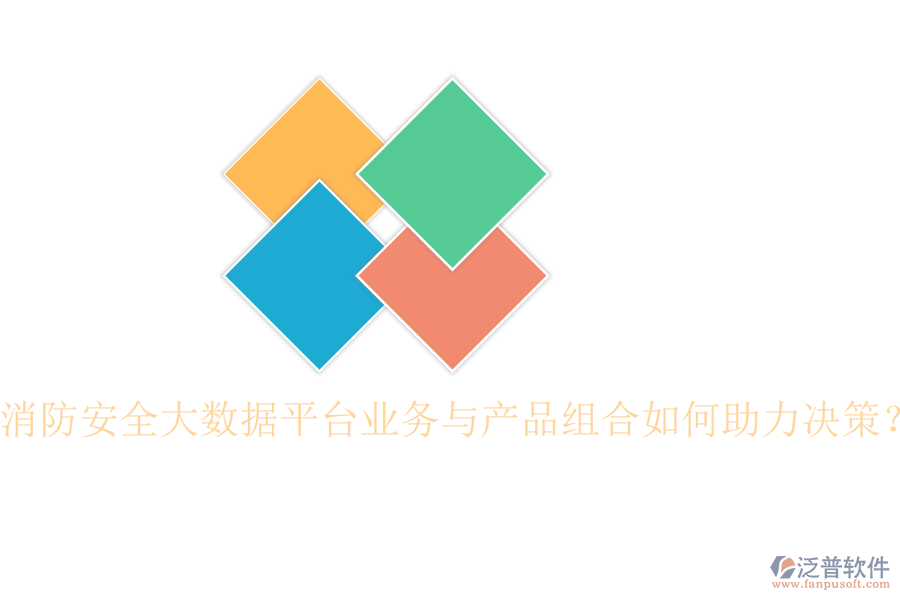消防安全大數(shù)據(jù)平臺業(yè)務(wù)與產(chǎn)品組合如何助力決策？