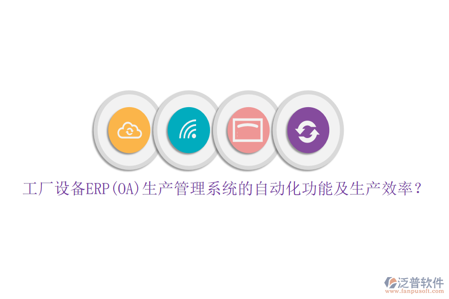 工廠設(shè)備ERP(OA)生產(chǎn)管理系統(tǒng)的自動化功能及生產(chǎn)效率？