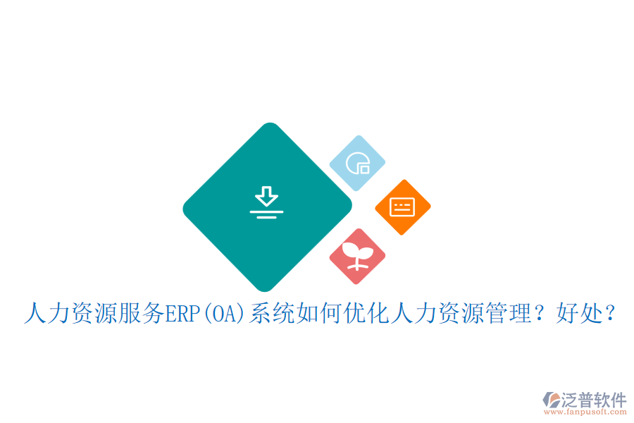 人力資源服務ERP(OA)系統(tǒng)如何優(yōu)化人力資源管理？好處？