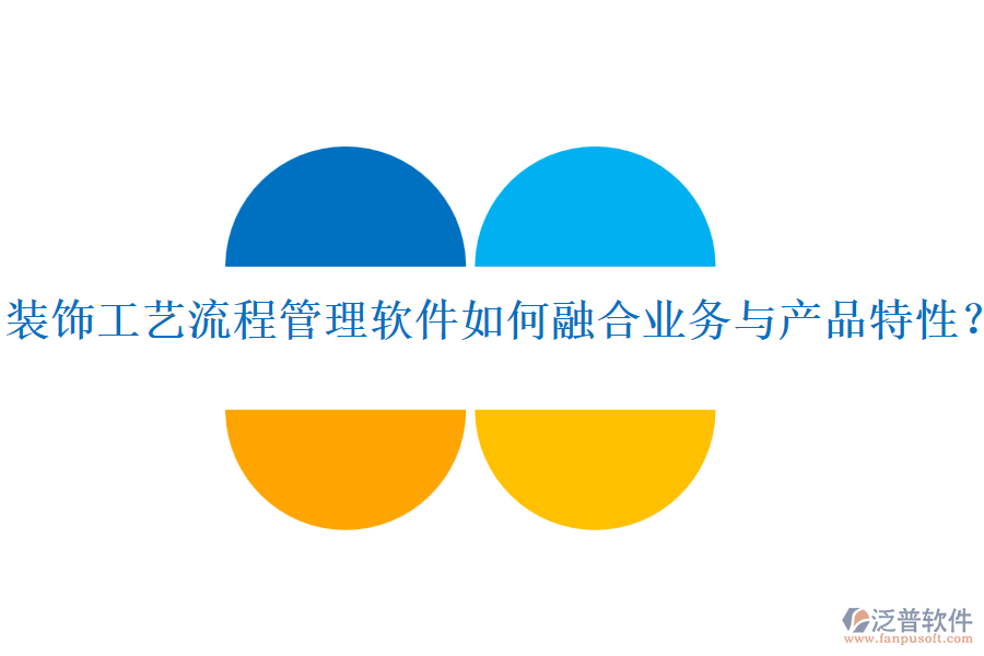 裝飾工藝流程管理軟件如何融合業(yè)務(wù)與產(chǎn)品特性？