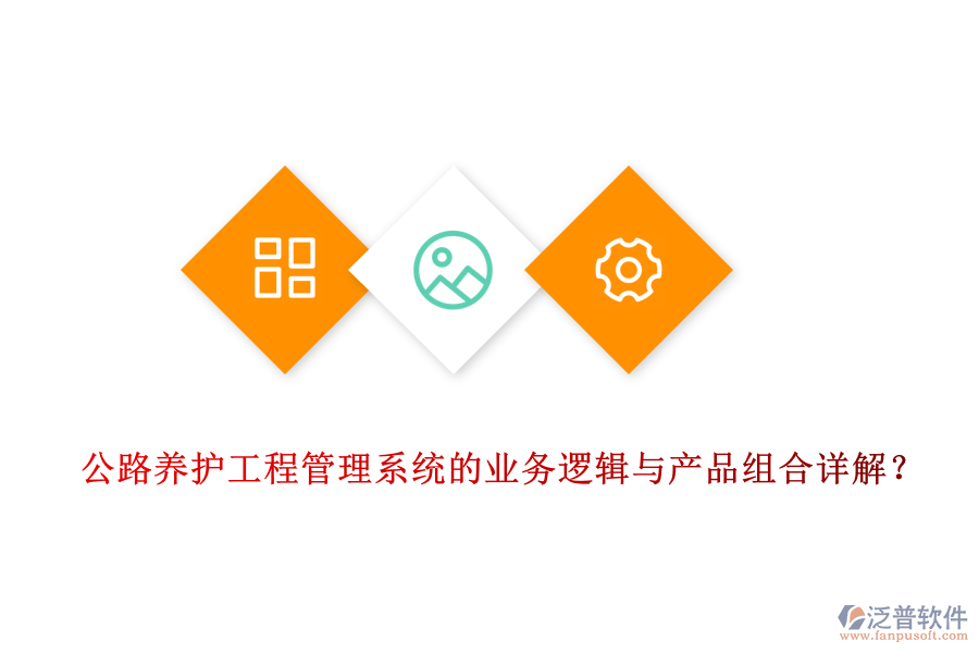 公路養(yǎng)護工程管理系統(tǒng)的業(yè)務邏輯與產(chǎn)品組合詳解？