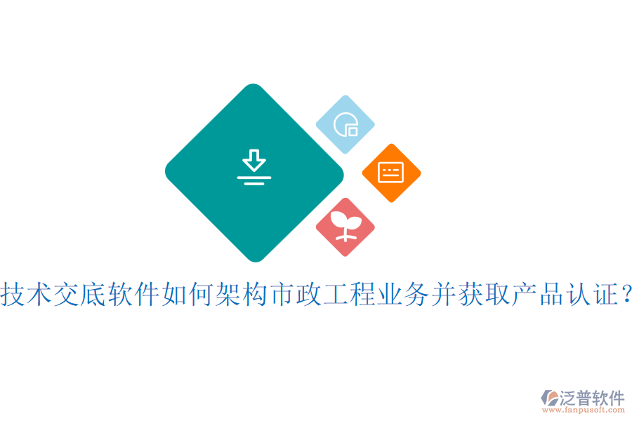技術(shù)交底軟件如何架構(gòu)市政工程業(yè)務(wù)并獲取產(chǎn)品認(rèn)證？