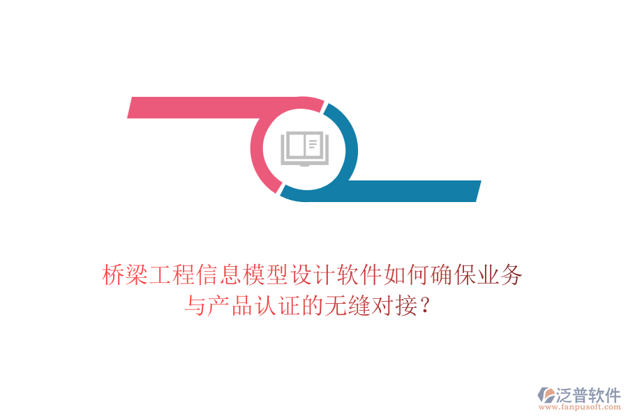 橋梁工程信息模型設(shè)計(jì)軟件如何確保業(yè)務(wù)與產(chǎn)品認(rèn)證的無縫對接？