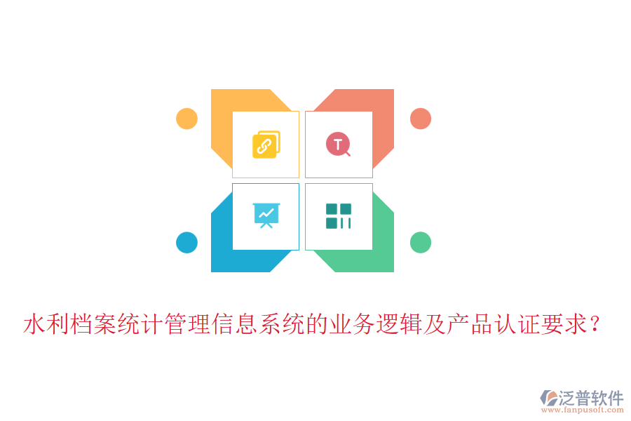 水利檔案統(tǒng)計(jì)管理信息系統(tǒng)的業(yè)務(wù)邏輯及產(chǎn)品認(rèn)證要求？
