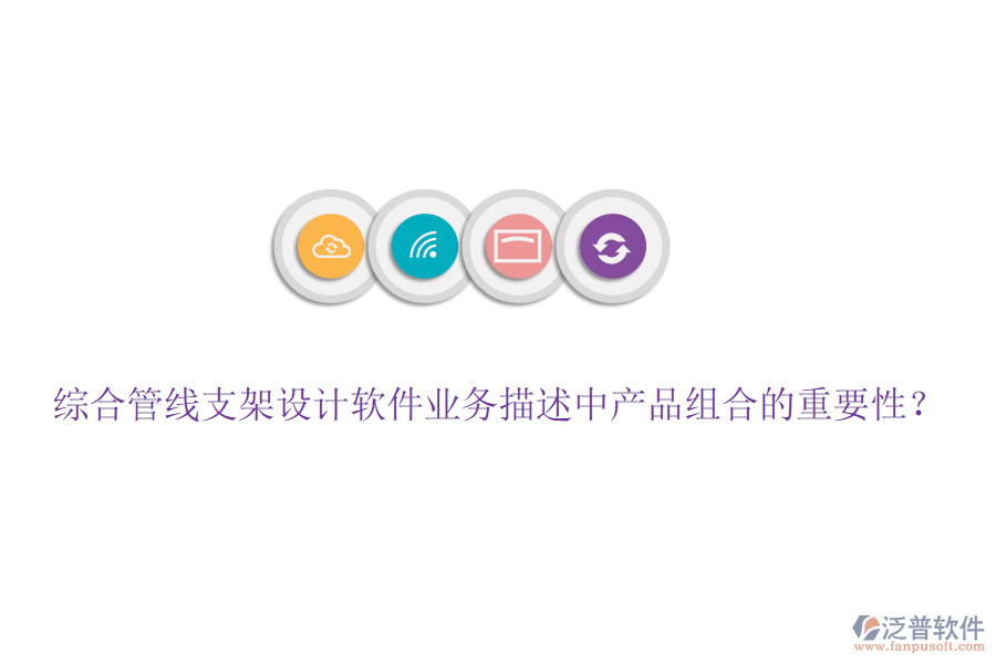 綜合管線支架設(shè)計(jì)軟件業(yè)務(wù)描述中產(chǎn)品組合的重要性？