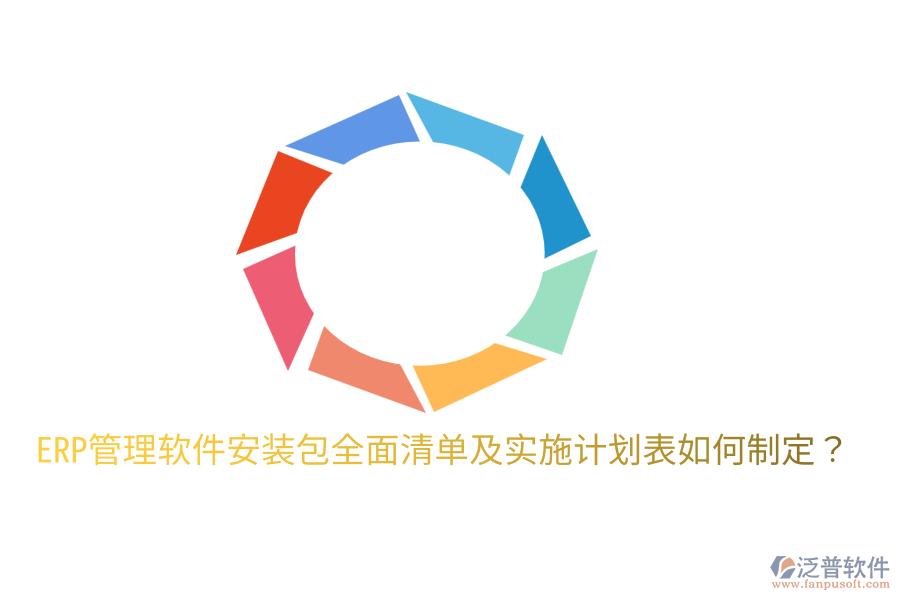  ERP管理軟件安裝包全面清單及實施計劃表如何制定？