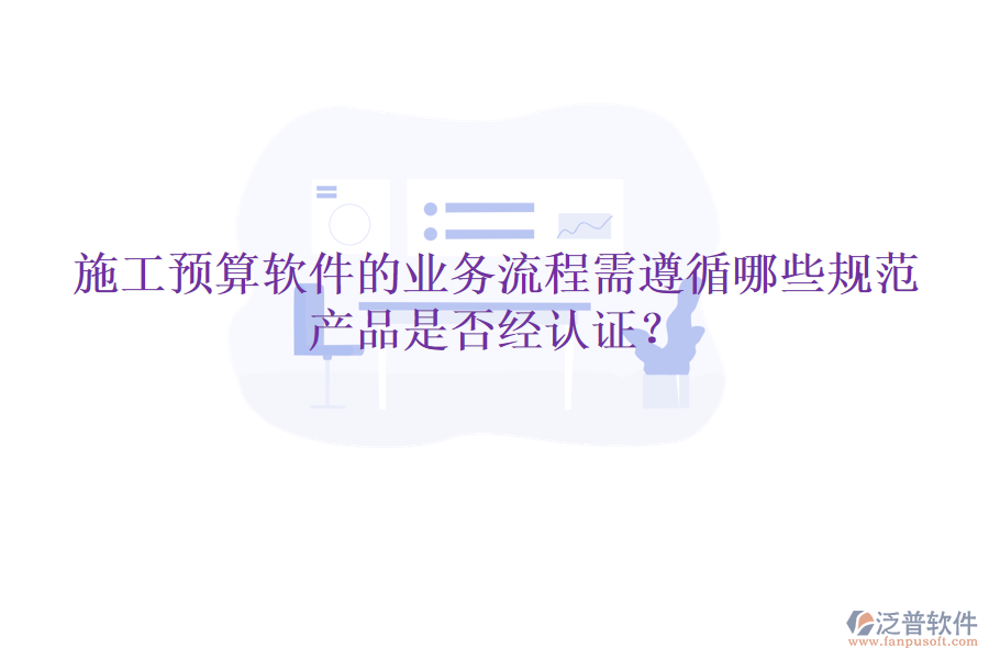施工預算軟件的業(yè)務流程需遵循哪些規(guī)范，產(chǎn)品是否經(jīng)認證？