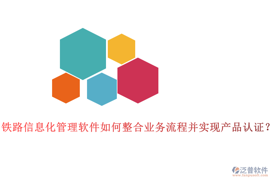 鐵路信息化管理軟件如何整合業(yè)務(wù)流程并實現(xiàn)產(chǎn)品認證？
