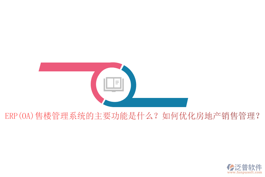 ERP(OA)售樓管理系統(tǒng)的主要功能是什么？如何優(yōu)化房地產(chǎn)銷售管理？