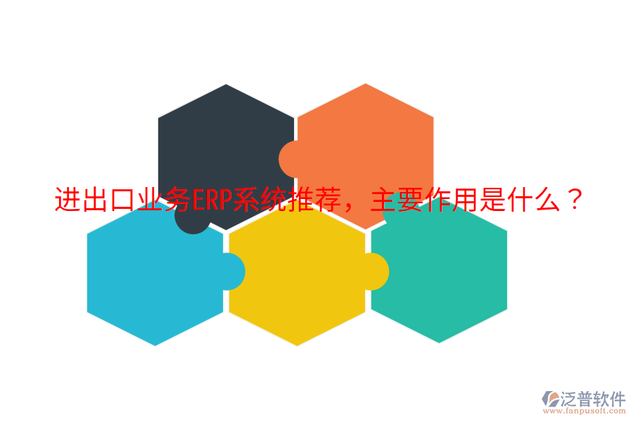  進出口業(yè)務(wù)ERP系統(tǒng)推薦，主要作用是什么？