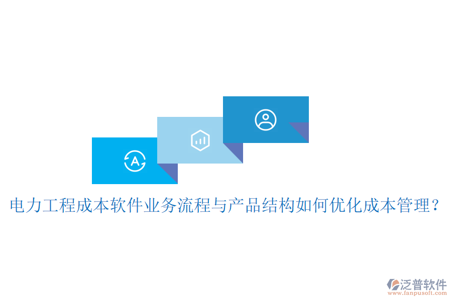 電力工程成本軟件業(yè)務(wù)流程與產(chǎn)品結(jié)構(gòu)如何優(yōu)化成本管理？