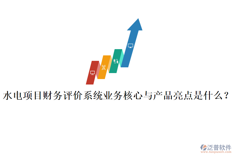 水電項目財務(wù)評價系統(tǒng)業(yè)務(wù)核心與產(chǎn)品亮點是什么？