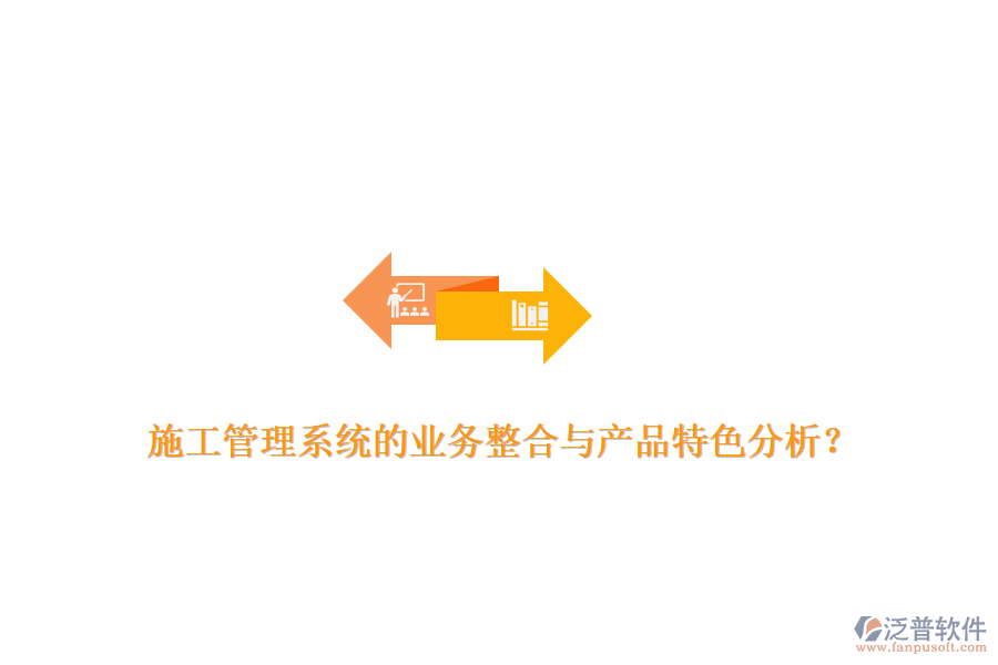 施工管理系統(tǒng)的業(yè)務(wù)整合與產(chǎn)品特色分析？