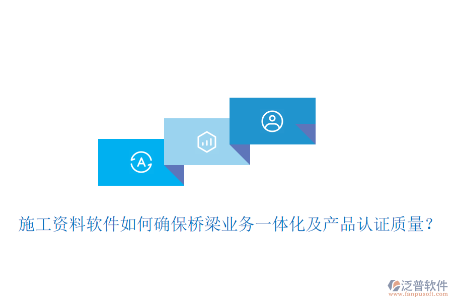 施工資料軟件如何確保橋梁業(yè)務(wù)一體化及產(chǎn)品認(rèn)證質(zhì)量？